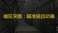 暗区突围：瞄准镜自动偏差受何影响？游戏设置与设备兼容性是关键